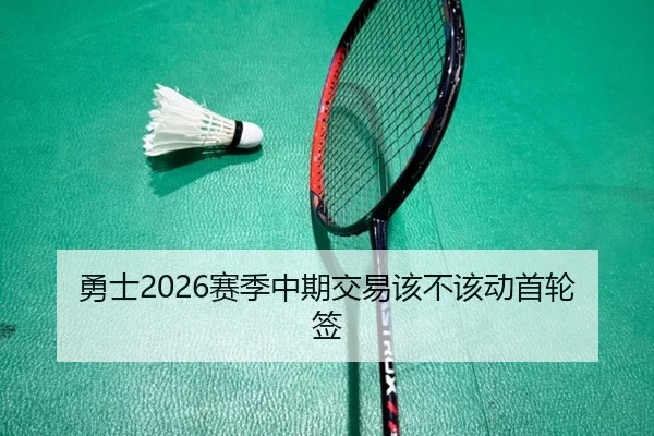 勇士2026赛季中期交易该不该动首轮签